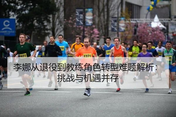 李娜从退役到教练角色转型难题解析：挑战与机遇并存