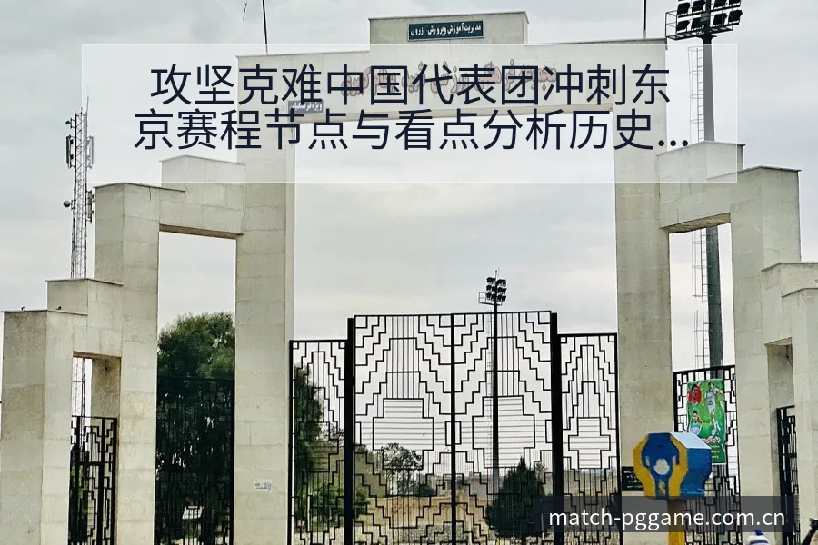攻坚克难中国代表团冲刺东京赛程节点与看点分析历史表现深度 - pg电子