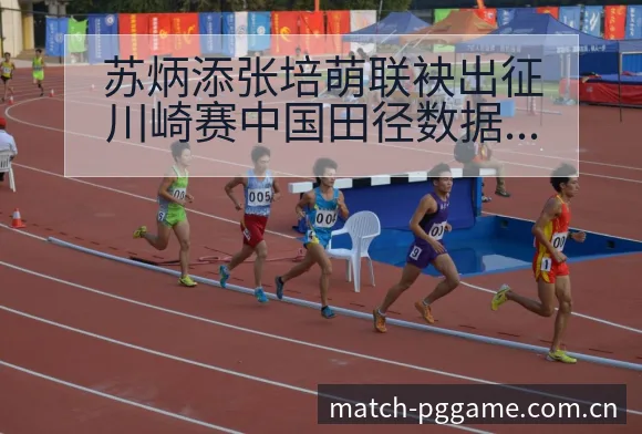 苏炳添张培萌联袂出征川崎赛中国田径数据对比与趋势风险观察 - pg电子