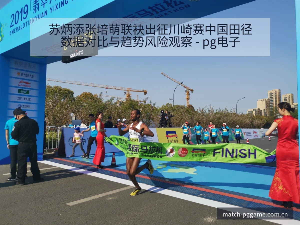 苏炳添张培萌联袂出征川崎赛中国田径数据对比与趋势风险观察 - pg电子